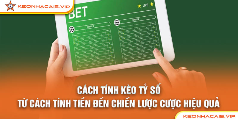 Cách Tính Kèo Tỷ Số: Từ Cách Tính Tiền Đến Chiến Lược Cược Hiệu Quả