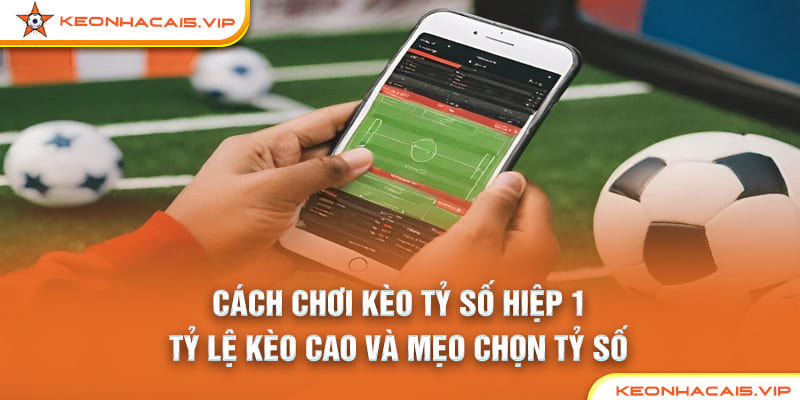 Cách Chơi Kèo Tỷ Số Hiệp 1: Tỷ Lệ Kèo Cao Và Mẹo Chọn Tỷ Số