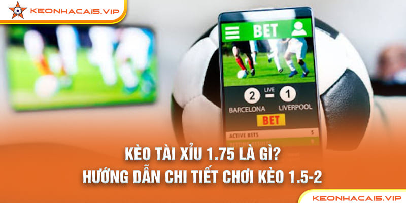 Hướng Dẫn Đọc Kèo Tài Xỉu 1.75 Chuẩn Xác tại keonhacai